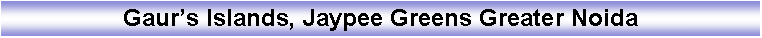 Text Box: Gaur�s Islands, Jaypee Greens Greater Noida